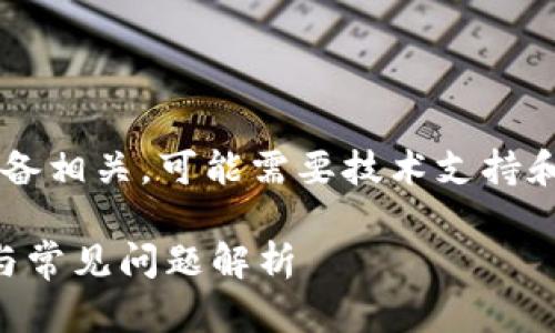 您提供的信息似乎与特定应用程序或设备相关，可能需要技术支持和故障排除的知识。以下是您请求的内容:

TP冷钱包下载后为何打不开？解决方法与常见问题解析