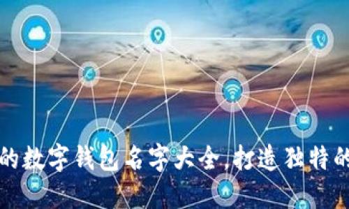 精选好听的数字钱包名字大全，打造独特的金融品牌