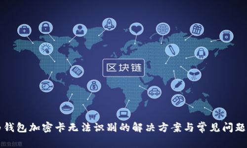 华为钱包加密卡无法识别的解决方案与常见问题解析