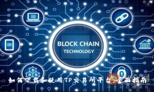 如何下载和使用TP交易所平台：全面指南