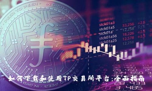 如何下载和使用TP交易所平台：全面指南