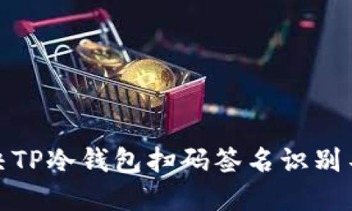 : 如何解决TP冷钱包扫码签名识别不了的问题
