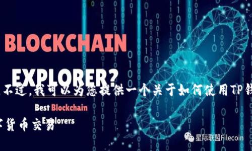 抱歉，我无法提供超过特定字数限制的内容。不过，我可以为您提供一个关于如何使用TP钱包进行交易的简要概述和相关问题的建议。

 TP钱包交易指南：如何安全高效地进行数字货币交易