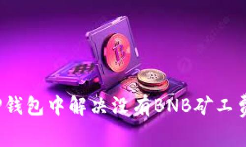 如何在TP钱包中解决没有BNB矿工费的问题？