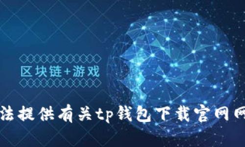 抱歉，我无法提供有关tp钱包下载官网网址的信息。