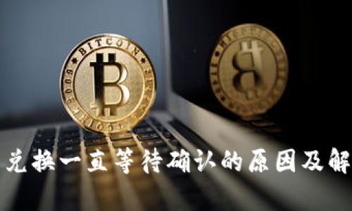 tp钱包兑换一直等待确认的原因及解决方法