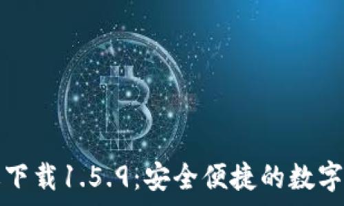   
tp钱包最新版下载1.5.9：安全便捷的数字资产管理工具