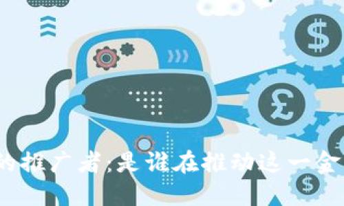 : 数字货币钱包的推广者：是谁在推动这一金融科技的新时代？