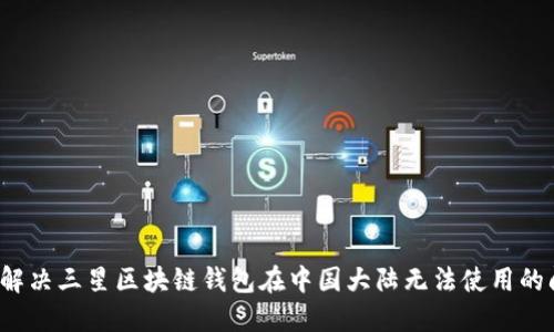 如何解决三星区块链钱包在中国大陆无法使用的问题？