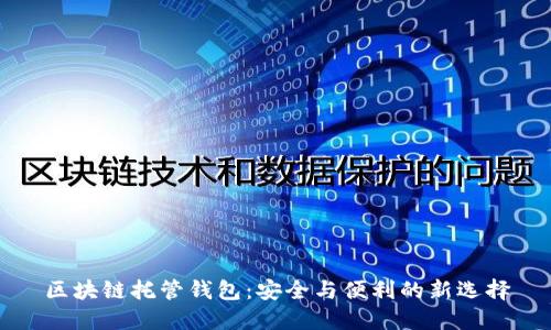 区块链托管钱包：安全与便利的新选择