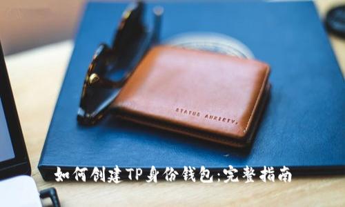 如何创建TP身份钱包：完整指南