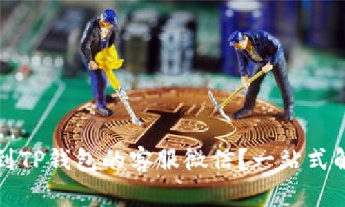 如何找到TP钱包的客服微信？一站式解决方案