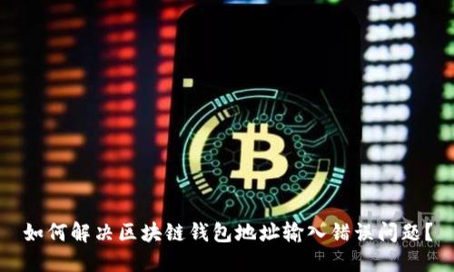 如何解决区块链钱包地址输入错误问题？