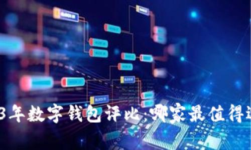 2023年数字钱包评比：哪家最值得选择？