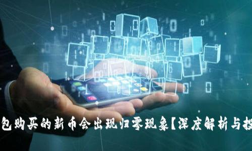 真正的
为什么TP钱包购买的新币会出现归零现象？深度解析与投资风险提示