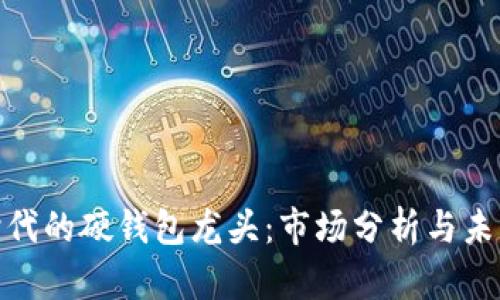数字经济时代的硬钱包龙头：市场分析与未来发展趋势