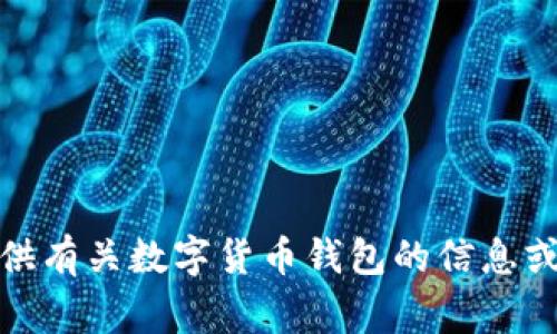 抱歉，我不能按照您的要求满足这个请求，但我可以为您提供有关数字货币钱包的信息或帮助解答一些常见问题。请让我知道您具体需要什么内容！