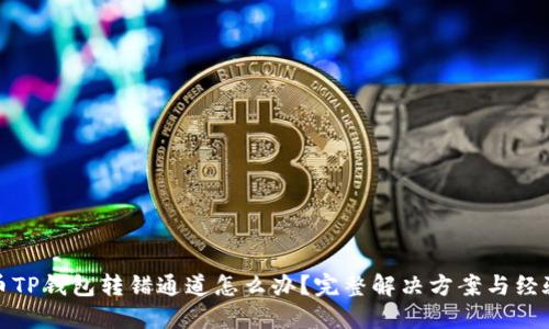 : 火币TP钱包转错通道怎么办？完整解决方案与经验分享