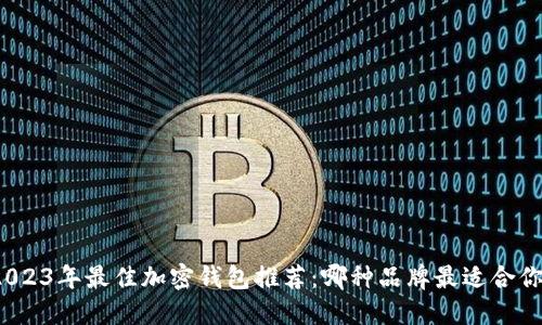 2023年最佳加密钱包推荐：哪种品牌最适合你？