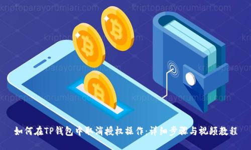 如何在TP钱包中取消授权操作：详细步骤与视频教程