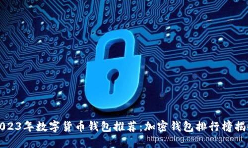 2023年数字货币钱包推荐：加密钱包排行榜揭晓