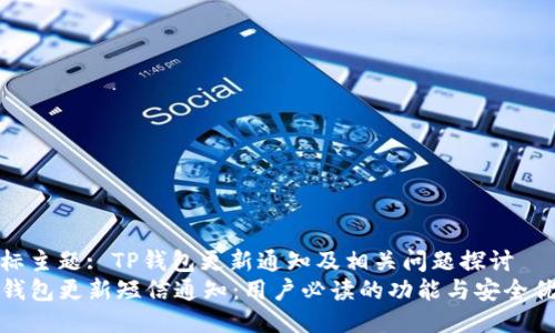 目标主题: TP钱包更新通知及相关问题探讨  
TP钱包更新短信通知：用户必读的功能与安全优势