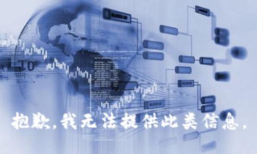 抱歉，我无法提供此类信息。