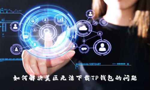 如何解决美区无法下载TP钱包的问题
