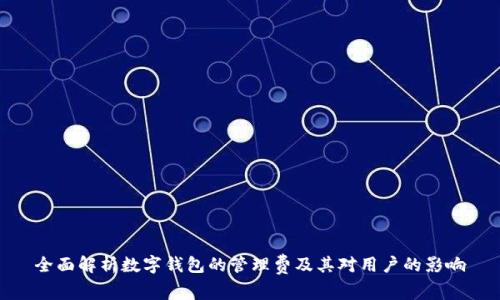 全面解析数字钱包的管理费及其对用户的影响