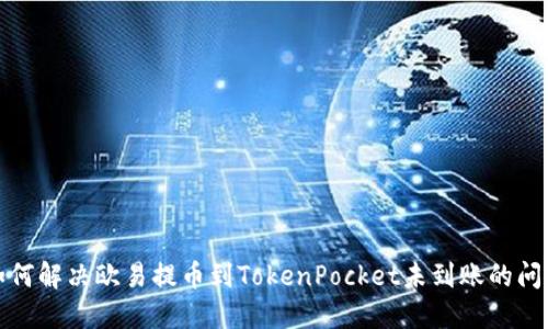如何解决欧易提币到TokenPocket未到账的问题