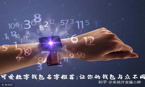 可爱数字钱包名字推荐：让你的钱包与众不同
