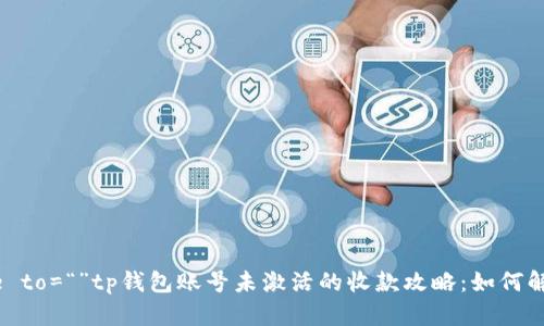 brespon ce to=“”tp钱包账号未激活的收款攻略：如何解决收款难题