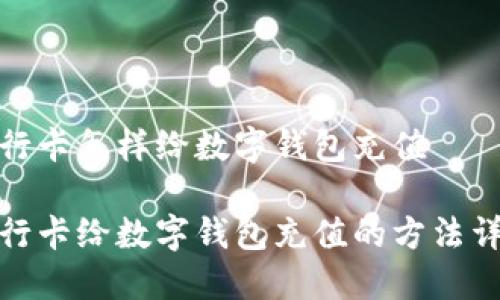 银行卡怎样给数字钱包充值

银行卡给数字钱包充值的方法详解