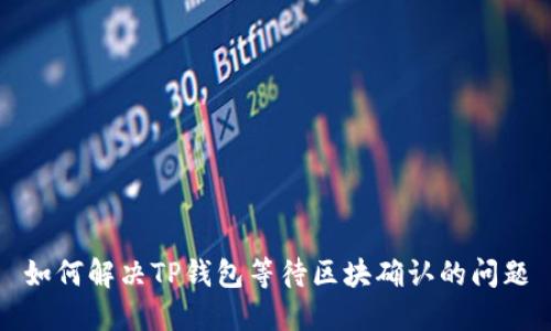 如何解决TP钱包等待区块确认的问题