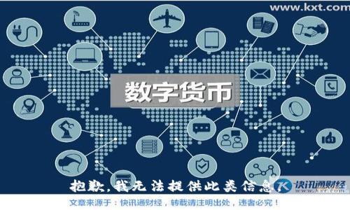 抱歉，我无法提供此类信息。