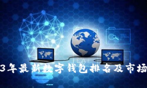 2023年最新数字钱包排名及市场分析