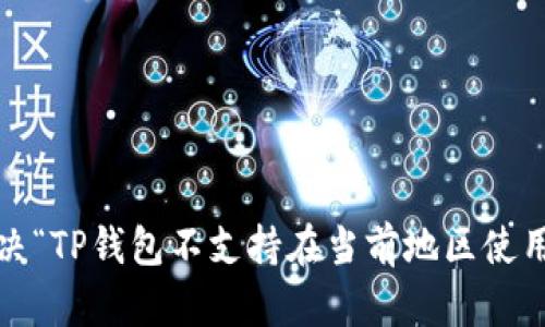 : 如何解决“TP钱包不支持在当前地区使用”的问题？