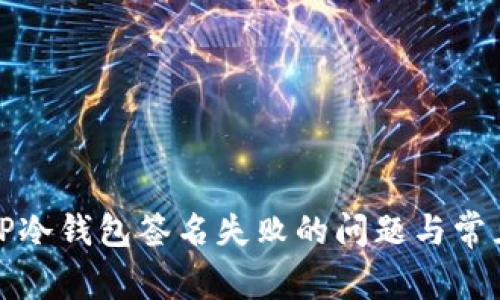 如何解决TP冷钱包签名失败的问题与常见解决方案