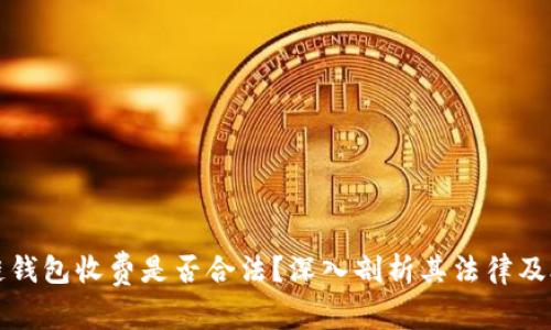 区块链钱包收费是否合法？深入剖析其法律及合规性