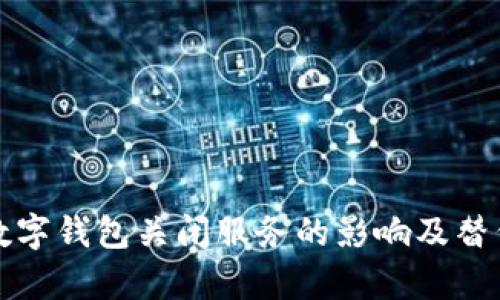 如何应对数字钱包关闭服务的影响及替代方案分析