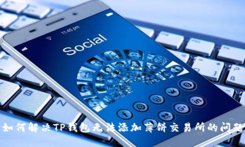 如何解决TP钱包无法添加薄饼交易所的问题