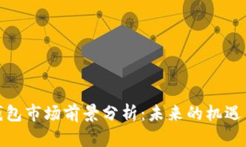 加密钱包市场前景分析：未来的机遇与挑战