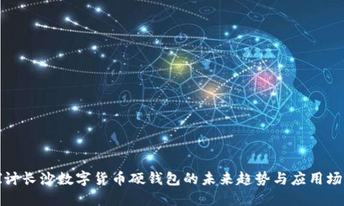 探讨长沙数字货币硬钱包的未来趋势与应用场景