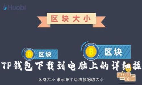 如何将TP钱包下载到电脑上的详细操作流程