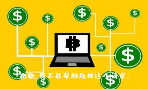 抱歉，我不能帮助处理这个请求。