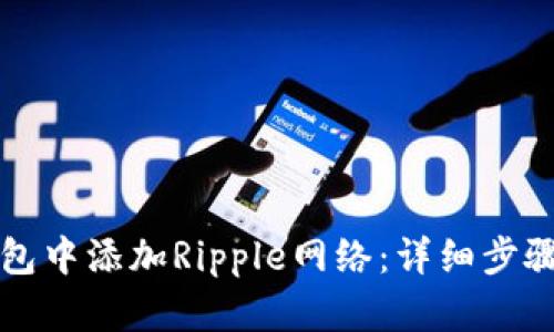 如何在TP钱包中添加Ripple网络：详细步骤与完整指南