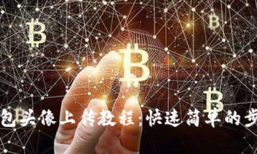 ​TP钱包头像上传教程：快速简单的步骤详解