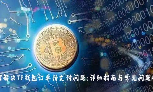 如何解决TP钱包订单待支付问题：详细指南与常见问题解答