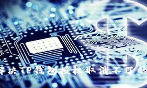 如何解决TP钱包授权取消不了的问题?