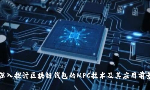 深入探讨区块链钱包的MPC技术及其应用前景